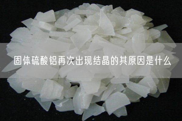 固体硫酸铝再次出现结晶的其原因是什么(图1)