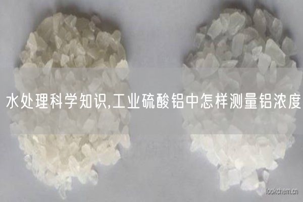 水处理科学知识,工业硫酸铝中怎样测量铝浓度(图1)