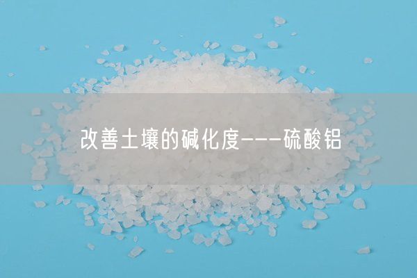 改善土壤的碱化度---硫酸铝(图9)