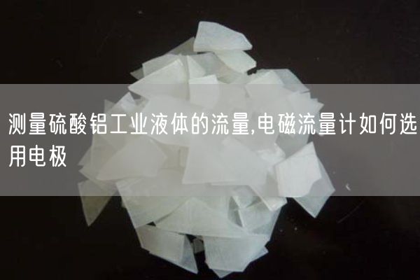 测量硫酸铝工业液体的流量,电磁流量计如何选用电极(图2)