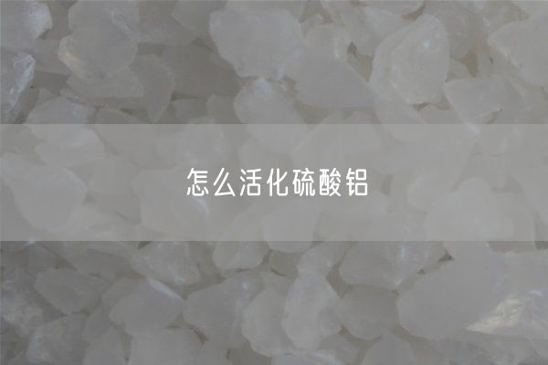 怎么活化硫酸铝(图1)