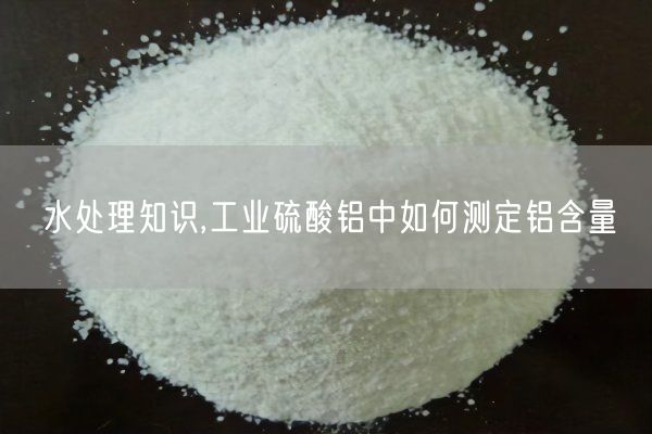 水处理知识,工业硫酸铝中如何测定铝含量(图7)