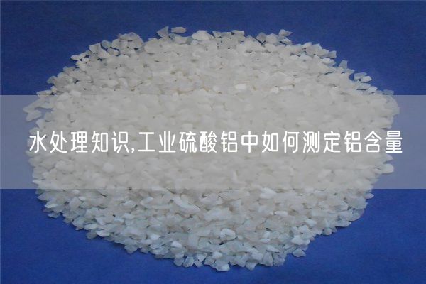 水处理知识,工业硫酸铝中如何测定铝含量