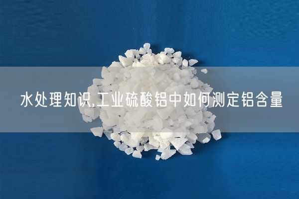 水处理知识,工业硫酸铝中如何测定铝含量(图6)