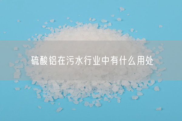 硫酸铝在污水行业中有什么用处(图1)