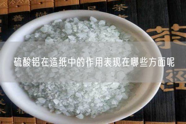 硫酸铝在造纸中的作用表现在哪些方面呢(图2)