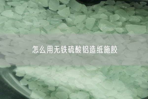 怎么用无铁硫酸铝造纸施胶(图1)