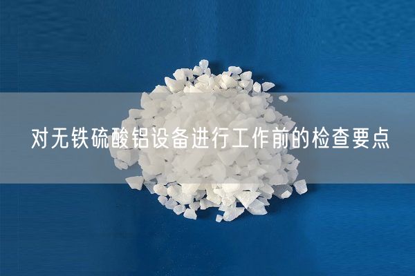 对无铁硫酸铝设备进行工作前的检查要点(图1)