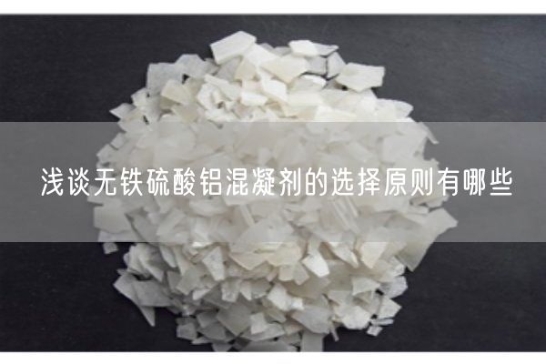 浅谈无铁硫酸铝混凝剂的选择原则有哪些