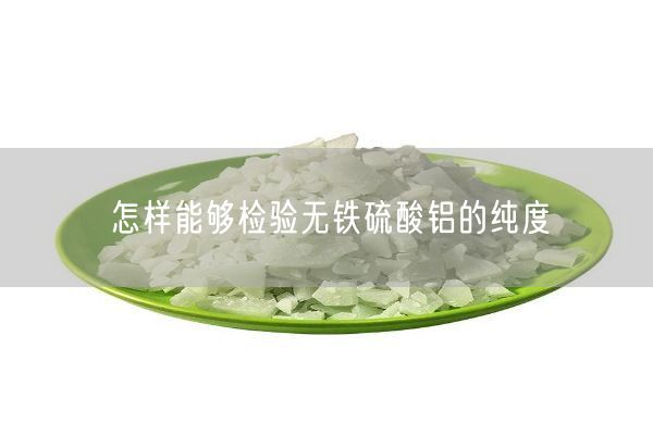 怎样能够检验无铁硫酸铝的纯度(图9)