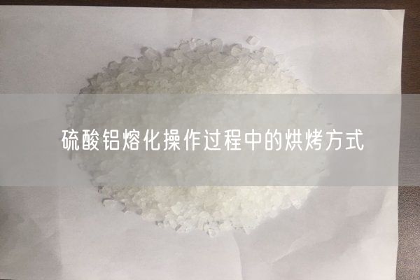 硫酸铝熔化操作过程中的烘烤方式(图3)