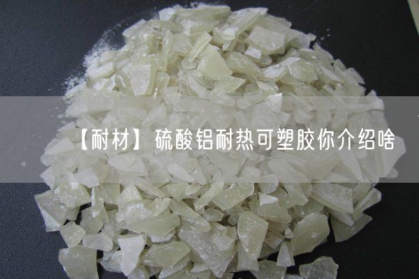【耐材】硫酸铝耐热可塑胶你介绍啥