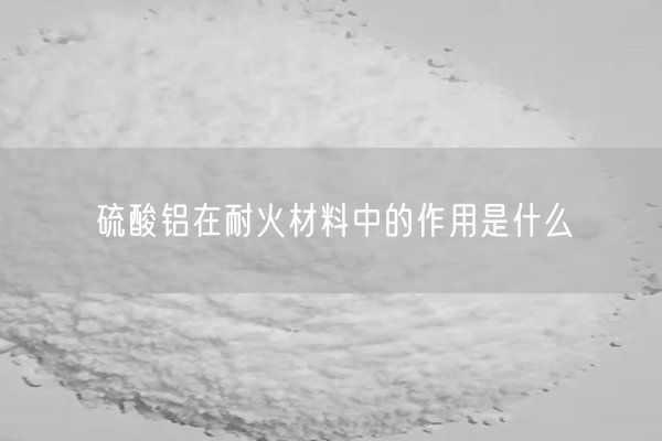 硫酸铝在耐火材料中的作用是什么(图6)