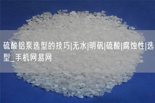 硫酸铝泵选型的技巧|无水|明矾|硫酸|腐蚀性|选型_手机网易网(图1)