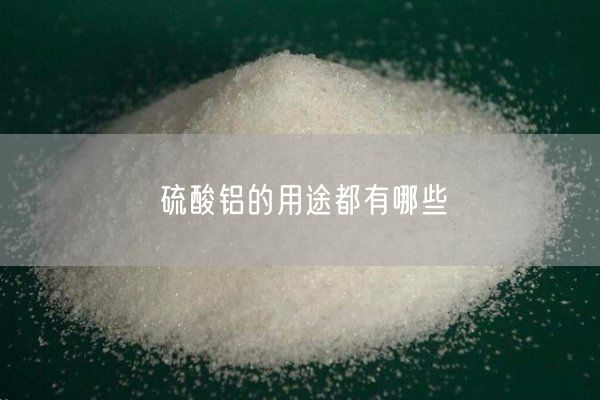 硫酸铝的用途都有哪些