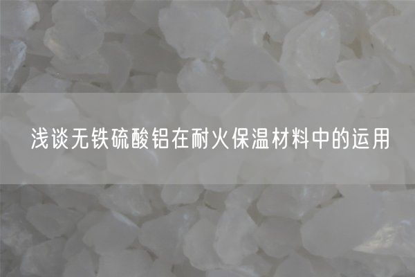 浅谈无铁硫酸铝在耐火保温材料中的运用(图1)