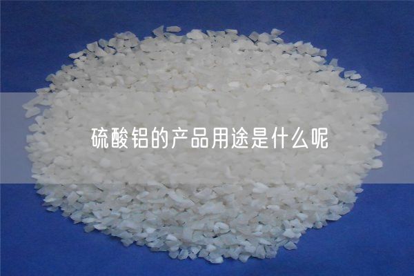 硫酸铝的产品用途是什么呢