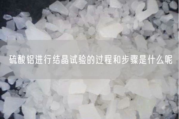 硫酸铝进行结晶试验的过程和步骤是什么呢(图1)