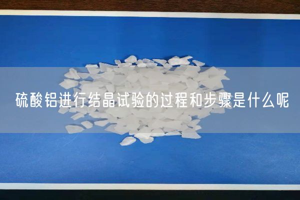 硫酸铝进行结晶试验的过程和步骤是什么呢(图3)