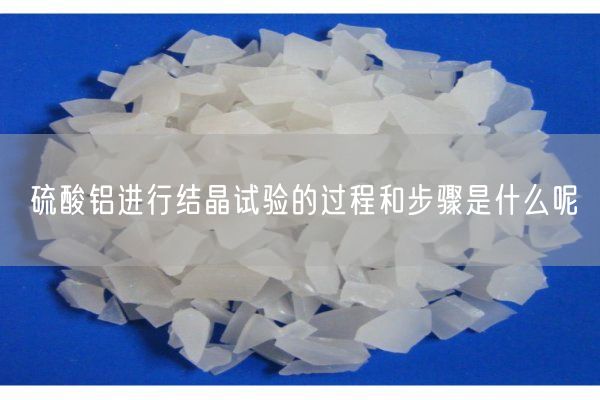 硫酸铝进行结晶试验的过程和步骤是什么呢(图2)