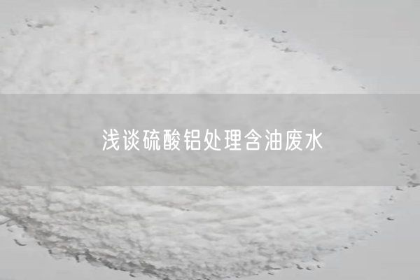 浅谈硫酸铝处理含油废水