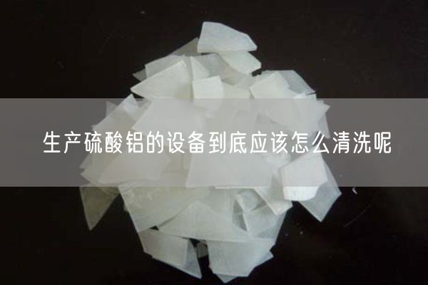 生产硫酸铝的设备到底应该怎么清洗呢(图1)