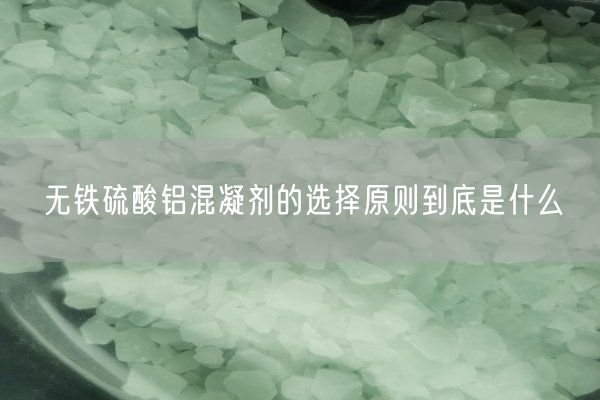 无铁硫酸铝混凝剂的选择原则到底是什么(图1)