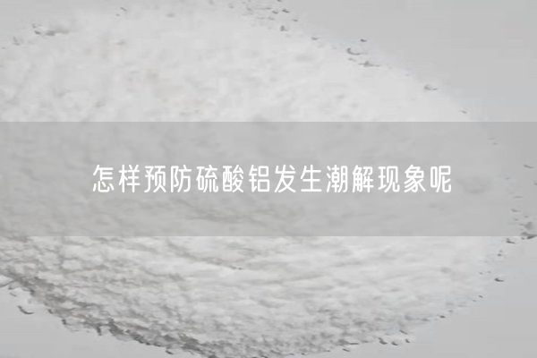 怎样预防硫酸铝发生潮解现象呢(图3)