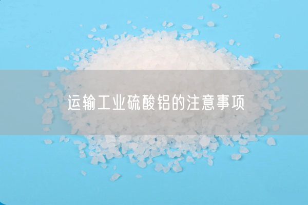 运输工业硫酸铝的注意事项(图4)