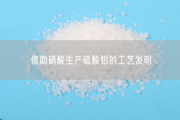 借助硝酸生产硫酸铝的工艺发明