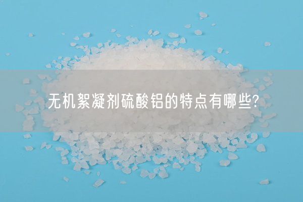 无机絮凝剂硫酸铝的特点有哪些?(图3)