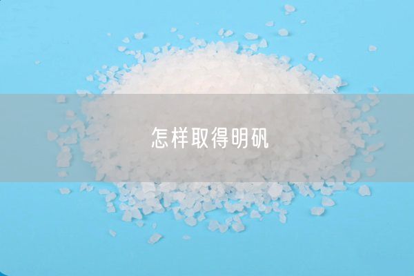 怎样取得明矾