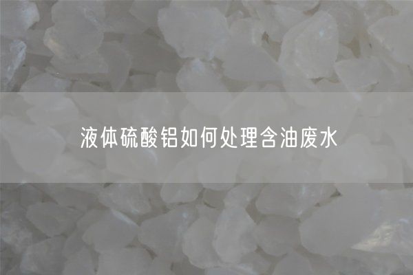 液体硫酸铝如何处理含油废水(图1)