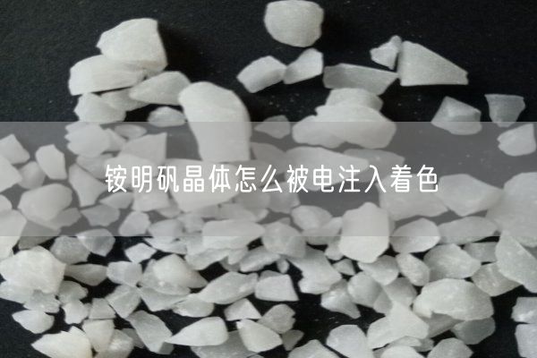 铵明矾晶体怎么被电注入着色(图1)