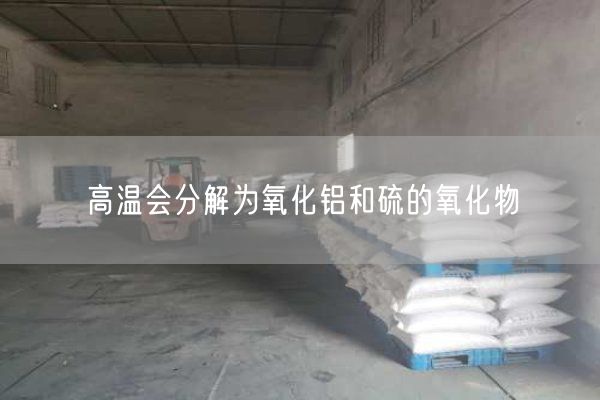 高温会分解为氧化铝和硫的氧化物