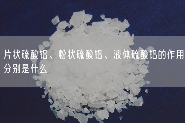 片状硫酸铝、粉状硫酸铝、液体硫酸铝的作用分别是什么(图2)