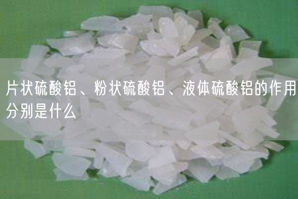 片状硫酸铝、粉状硫酸铝、液体硫酸铝的作用分别是什么