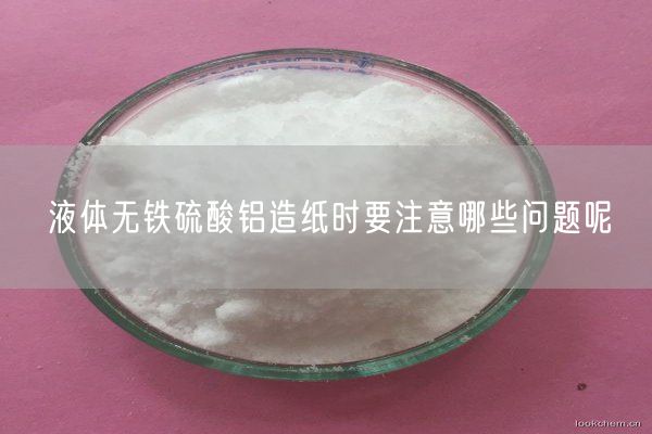 液体无铁硫酸铝造纸时要注意哪些问题呢(图1)