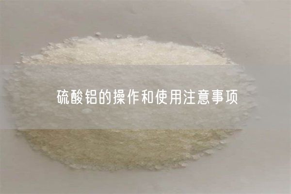 硫酸铝的操作和使用注意事项(图1)