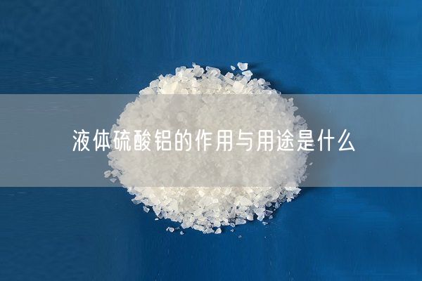液体硫酸铝的作用与用途是什么(图3)
