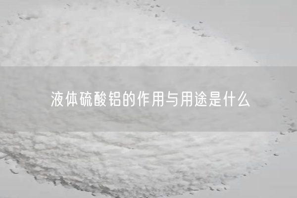 液体硫酸铝的作用与用途是什么(图5)