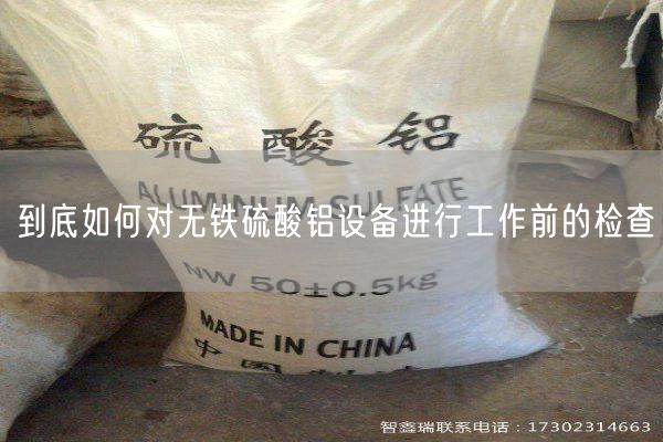 到底如何对无铁硫酸铝设备进行工作前的检查(图2)