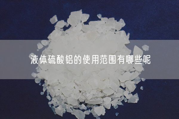 液体硫酸铝的使用范围有哪些呢(图7)