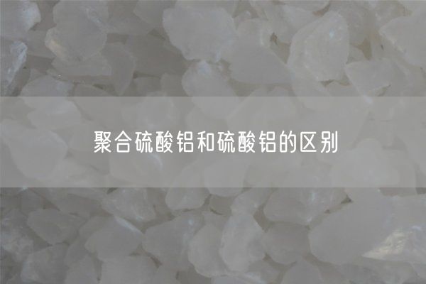 聚合硫酸铝和硫酸铝的区别