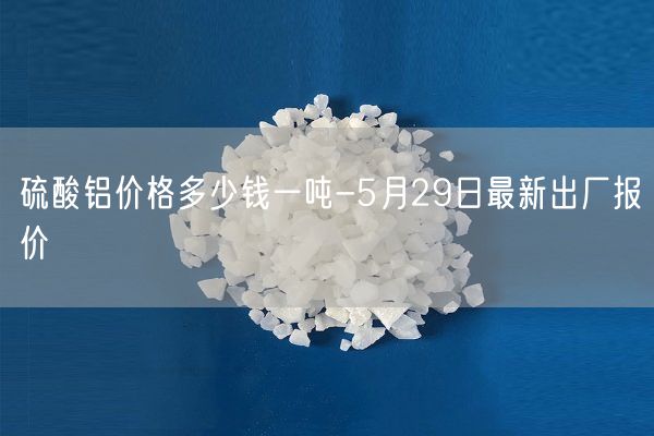 硫酸铝价格多少钱一吨-5月29日最新出厂报价(图1)