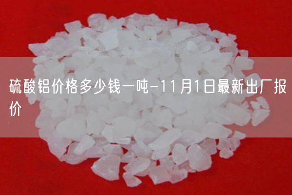 硫酸铝价格多少钱一吨-11月1日最新出厂报价(图1)