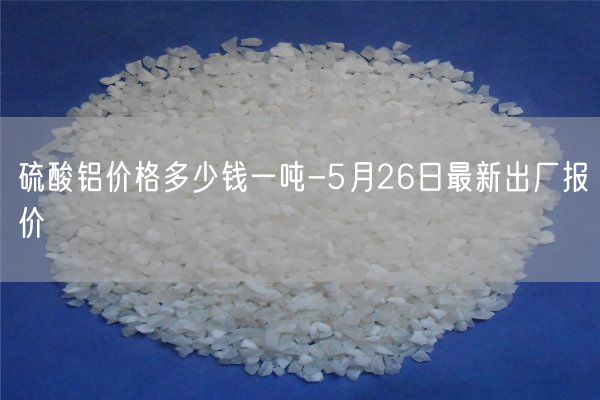 硫酸铝价格多少钱一吨-5月26日最新出厂报价(图1)