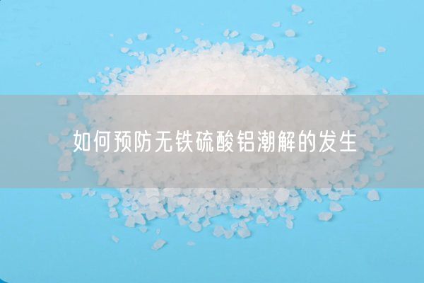 如何预防无铁硫酸铝潮解的发生