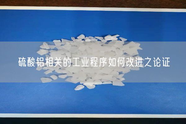 硫酸铝相关的工业程序如何改进之论证