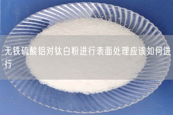 无铁硫酸铝对钛白粉进行表面处理应该如何进行
